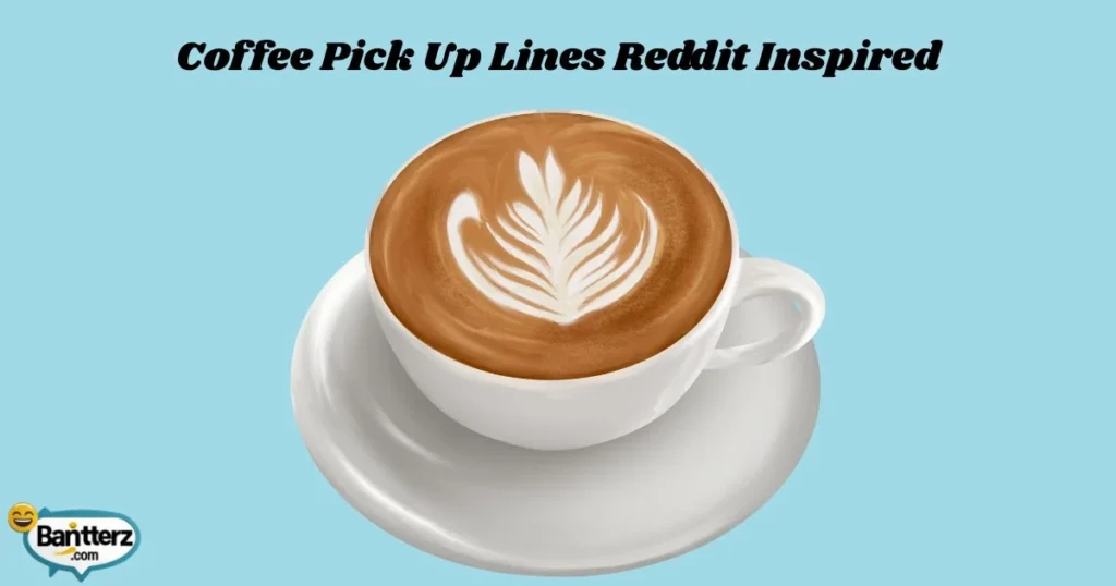 Coffee Pick Up Lines Reddit Inspired